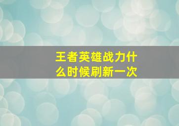 王者英雄战力什么时候刷新一次