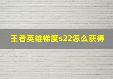 王者英雄梯度s22怎么获得