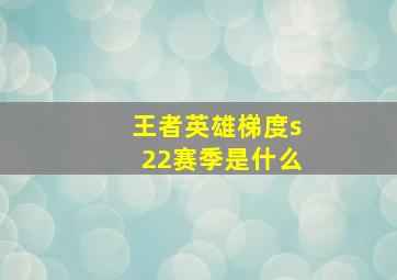 王者英雄梯度s22赛季是什么