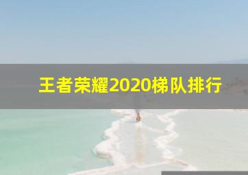 王者荣耀2020梯队排行