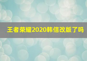 王者荣耀2020韩信改版了吗