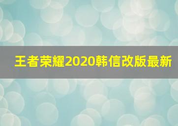 王者荣耀2020韩信改版最新