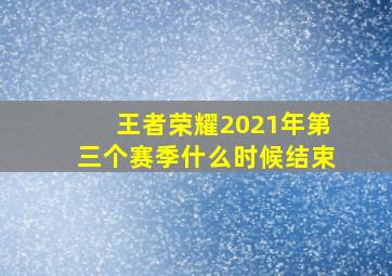 王者荣耀2021年第三个赛季什么时候结束