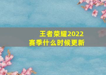 王者荣耀2022赛季什么时候更新