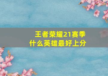 王者荣耀21赛季什么英雄最好上分