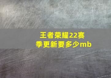 王者荣耀22赛季更新要多少mb