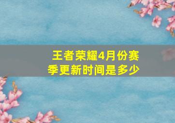 王者荣耀4月份赛季更新时间是多少