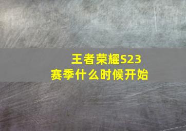 王者荣耀S23赛季什么时候开始