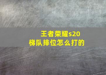 王者荣耀s20梯队排位怎么打的