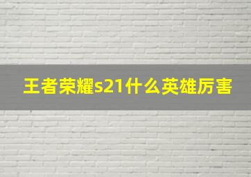 王者荣耀s21什么英雄厉害