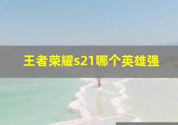 王者荣耀s21哪个英雄强