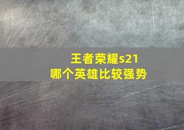 王者荣耀s21哪个英雄比较强势