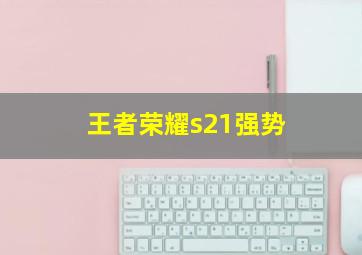 王者荣耀s21强势