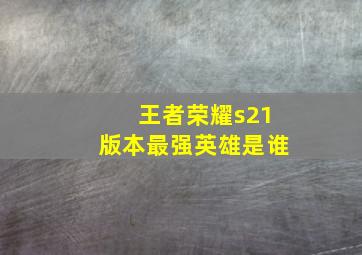 王者荣耀s21版本最强英雄是谁