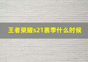 王者荣耀s21赛季什么时候