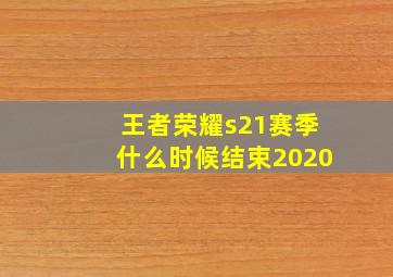 王者荣耀s21赛季什么时候结束2020