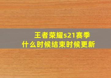 王者荣耀s21赛季什么时候结束时候更新