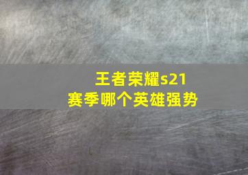 王者荣耀s21赛季哪个英雄强势