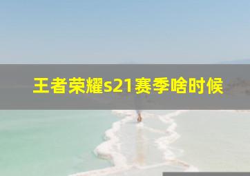 王者荣耀s21赛季啥时候