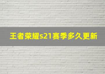 王者荣耀s21赛季多久更新