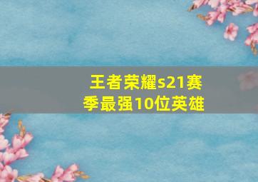 王者荣耀s21赛季最强10位英雄