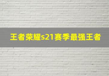 王者荣耀s21赛季最强王者