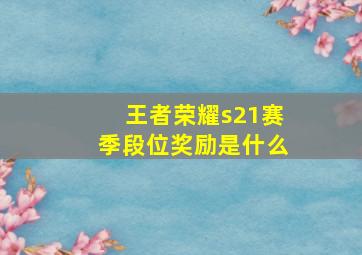 王者荣耀s21赛季段位奖励是什么