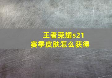 王者荣耀s21赛季皮肤怎么获得