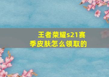 王者荣耀s21赛季皮肤怎么领取的