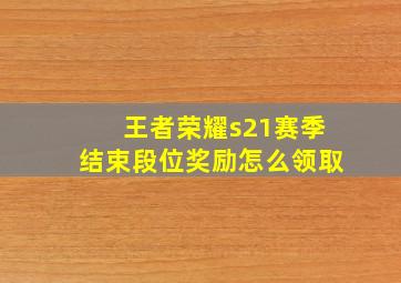 王者荣耀s21赛季结束段位奖励怎么领取