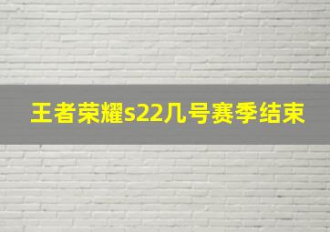 王者荣耀s22几号赛季结束