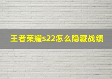 王者荣耀s22怎么隐藏战绩