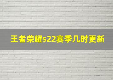 王者荣耀s22赛季几时更新