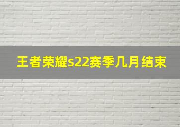 王者荣耀s22赛季几月结束