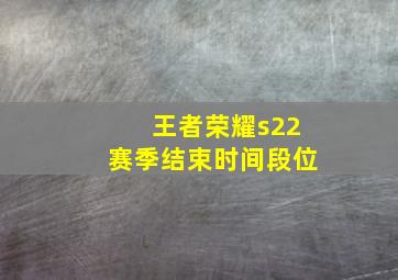 王者荣耀s22赛季结束时间段位