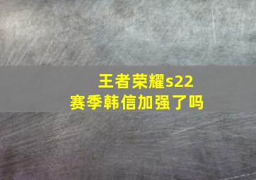 王者荣耀s22赛季韩信加强了吗