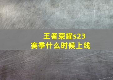 王者荣耀s23赛季什么时候上线