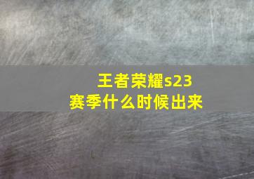 王者荣耀s23赛季什么时候出来