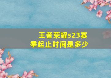 王者荣耀s23赛季起止时间是多少