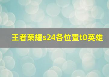 王者荣耀s24各位置t0英雄