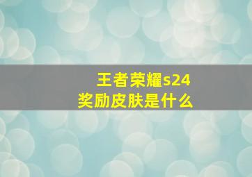 王者荣耀s24奖励皮肤是什么