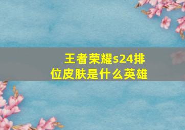 王者荣耀s24排位皮肤是什么英雄