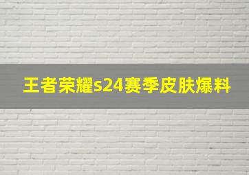 王者荣耀s24赛季皮肤爆料