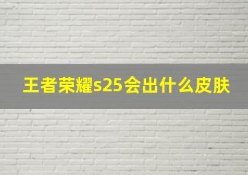 王者荣耀s25会出什么皮肤