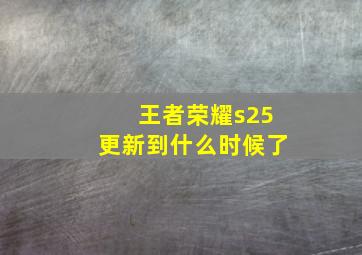 王者荣耀s25更新到什么时候了