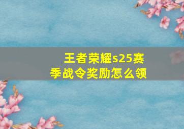 王者荣耀s25赛季战令奖励怎么领