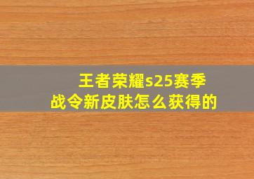 王者荣耀s25赛季战令新皮肤怎么获得的