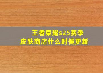 王者荣耀s25赛季皮肤商店什么时候更新