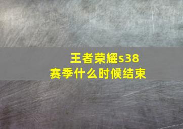 王者荣耀s38赛季什么时候结束