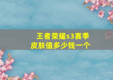 王者荣耀s3赛季皮肤值多少钱一个